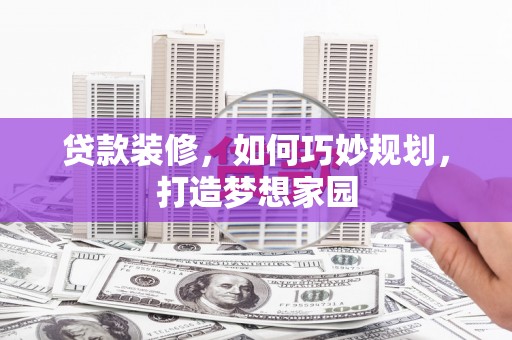 华容贷款装修，如何巧妙规划，打造梦想家园