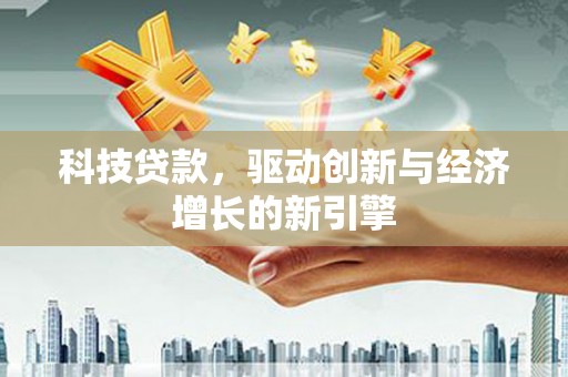 华容科技贷款，驱动创新与经济增长的新引擎