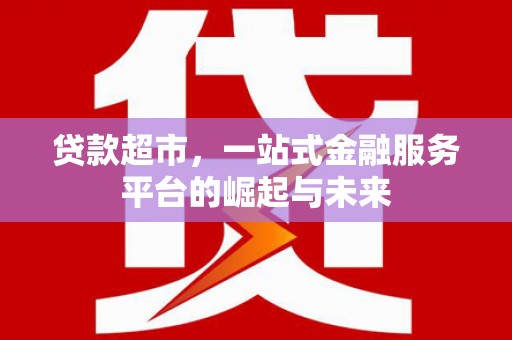 华容贷款超市，一站式金融服务平台的崛起与未来
