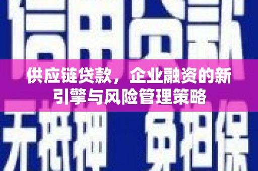 华容供应链贷款，企业融资的新引擎与风险管理策略