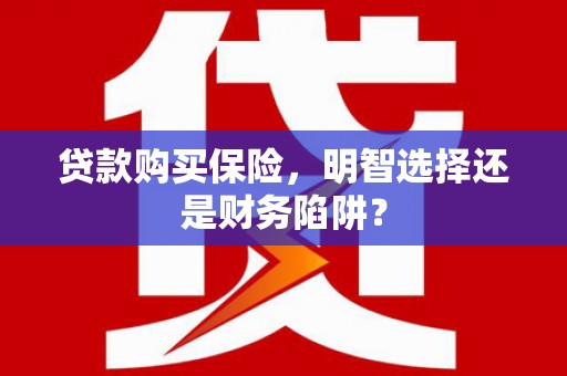 华容贷款购买保险，明智选择还是财务陷阱？