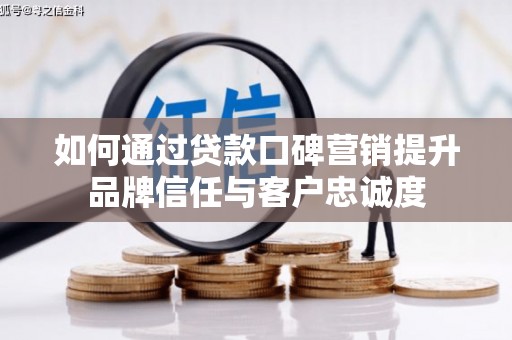华容如何通过贷款口碑营销提升品牌信任与客户忠诚度