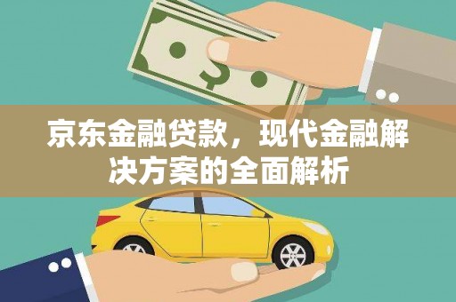 华容京东金融贷款，现代金融解决方案的全面解析
