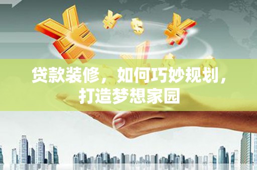 华容贷款装修，如何巧妙规划，打造梦想家园