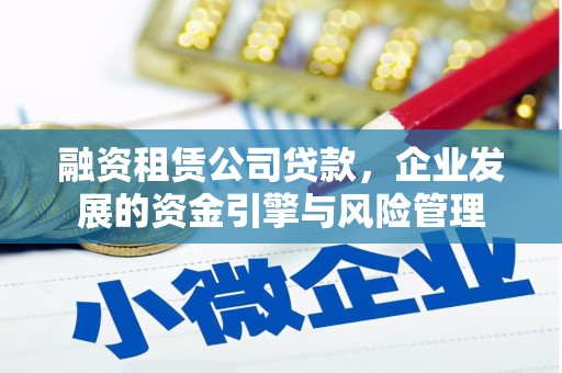 华容融资租赁公司贷款，企业发展的资金引擎与风险管理