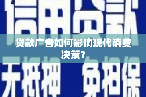 华容贷款广告如何影响现代消费决策？