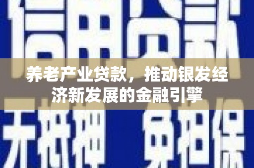 华容养老产业贷款，推动银发经济新发展的金融引擎