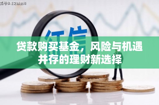 华容贷款购买基金，风险与机遇并存的理财新选择