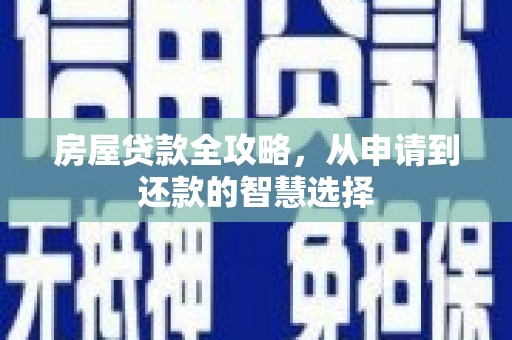 华容房屋贷款全攻略，从申请到还款的智慧选择