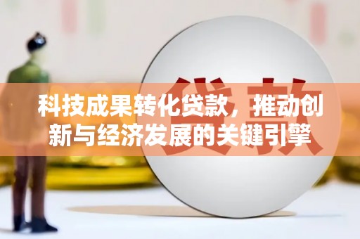 华容科技成果转化贷款，推动创新与经济发展的关键引擎