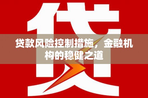 华容贷款风险控制措施，金融机构的稳健之道
