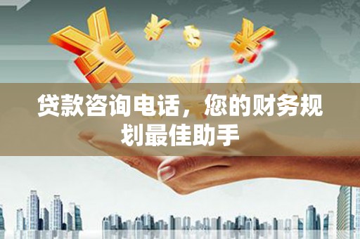 华容贷款咨询电话，您的财务规划最佳助手