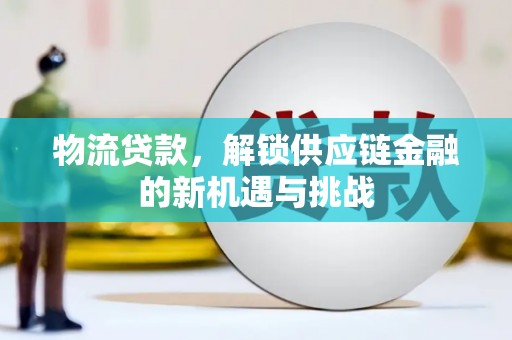华容物流贷款，解锁供应链金融的新机遇与挑战