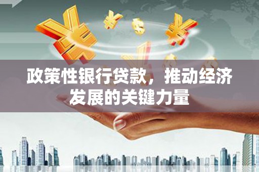 华容政策性银行贷款，推动经济发展的关键力量
