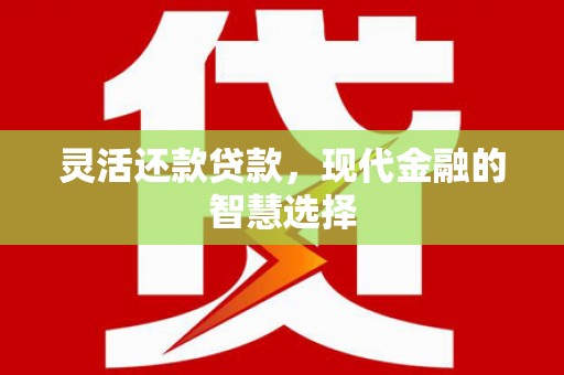 华容灵活还款贷款，现代金融的智慧选择