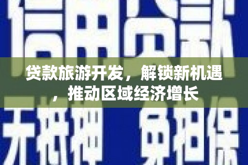 华容贷款旅游开发，解锁新机遇，推动区域经济增长