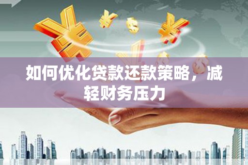 华容如何优化贷款还款策略，减轻财务压力