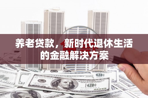 华容养老贷款，新时代退休生活的金融解决方案