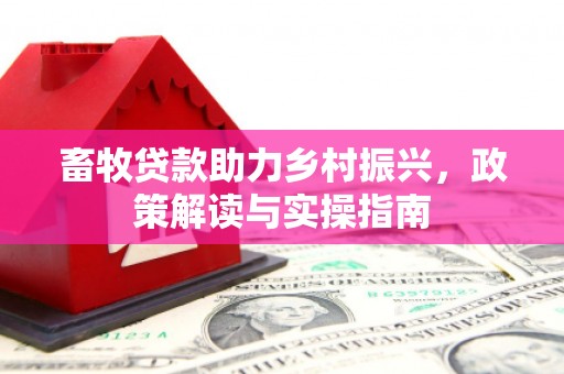 华容畜牧贷款助力乡村振兴，政策解读与实操指南