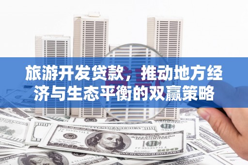 华容旅游开发贷款，推动地方经济与生态平衡的双赢策略