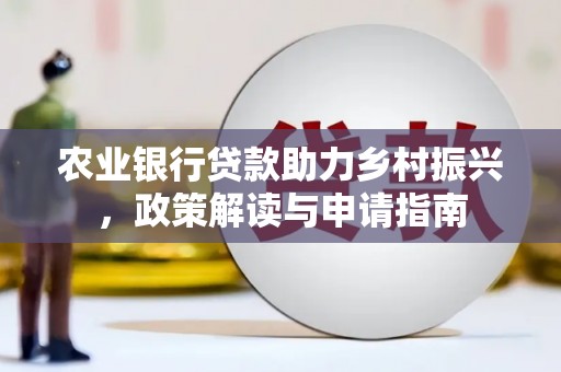 华容农业银行贷款助力乡村振兴，政策解读与申请指南