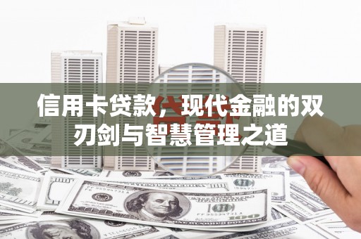华容信用卡贷款，现代金融的双刃剑与智慧管理之道