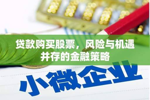 华容贷款购买股票，风险与机遇并存的金融策略