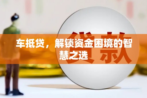 华容车抵贷，解锁资金困境的智慧之选