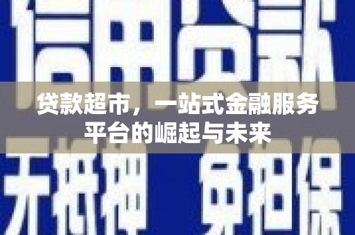 华容贷款超市，一站式金融服务平台的崛起与未来