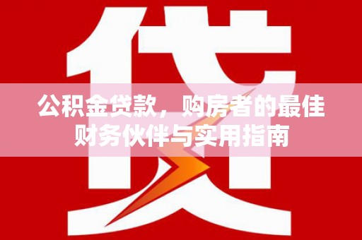 华容公积金贷款，购房者的最佳财务伙伴与实用指南