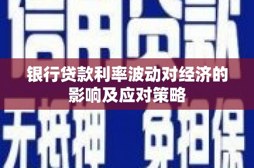 华容银行贷款利率波动对经济的影响及应对策略