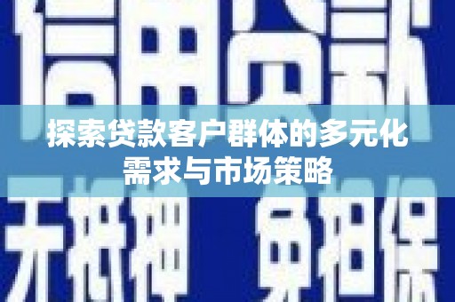 华容探索贷款客户群体的多元化需求与市场策略