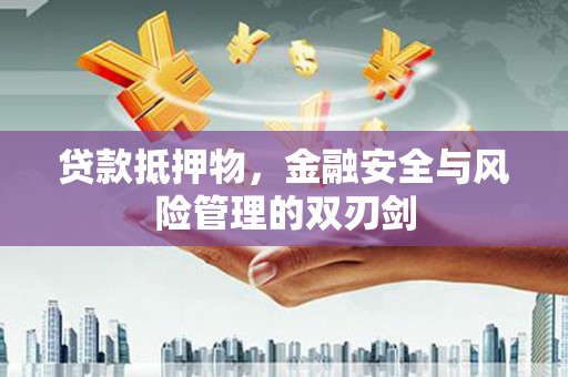 华容贷款抵押物，金融安全与风险管理的双刃剑