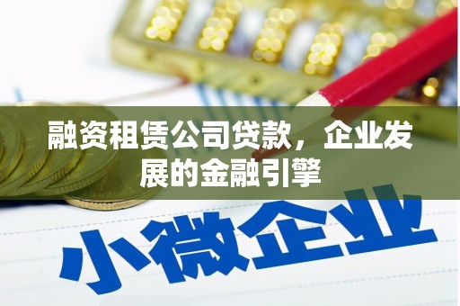 华容融资租赁公司贷款，企业发展的金融引擎