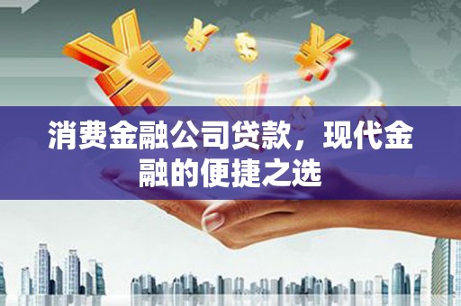 华容消费金融公司贷款，现代金融的便捷之选