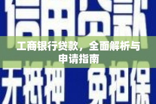 华容工商银行贷款，全面解析与申请指南
