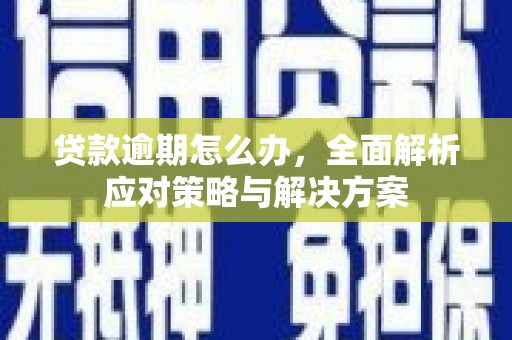 华容贷款逾期怎么办，全面解析应对策略与解决方案