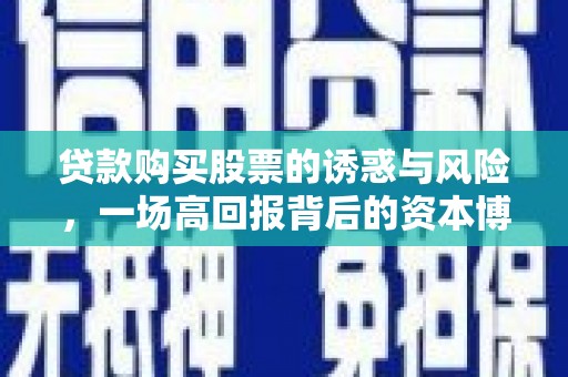 华容贷款购买股票的诱惑与风险，一场高回报背后的资本博弈