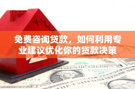 华容免费咨询贷款，如何利用专业建议优化你的贷款决策