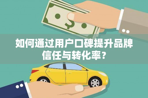华容如何通过用户口碑提升品牌信任与转化率？
