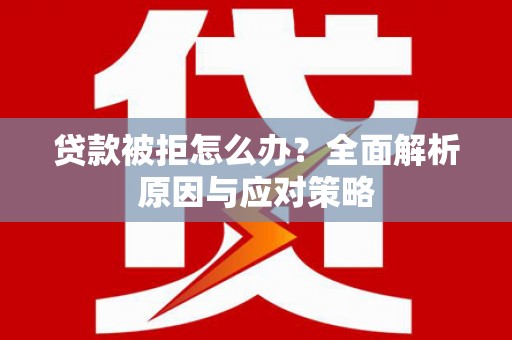 华容贷款被拒怎么办？全面解析原因与应对策略