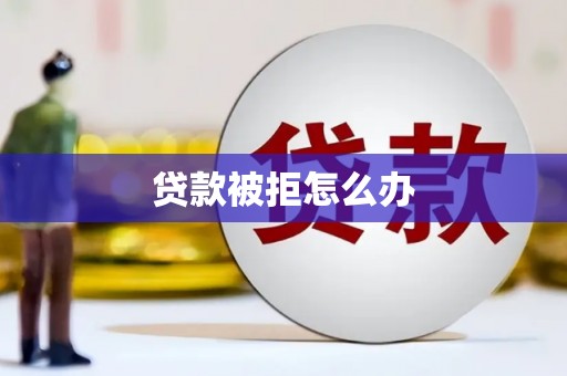 华容贷款被拒怎么办