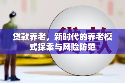 华容贷款养老，新时代的养老模式探索与风险防范