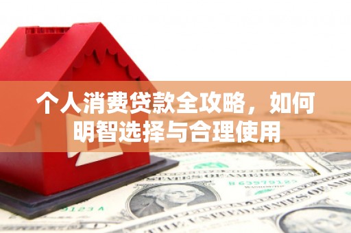 华容个人消费贷款全攻略，如何明智选择与合理使用